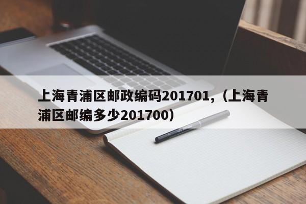 上海市青浦区邮政编码201701 (上海市青浦区邮政编码201700是什么)