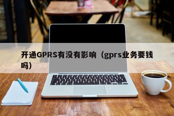 开通GPRS有影响吗？（GPRS业务要花钱吗？）