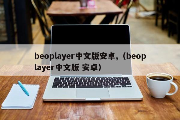 beoplayer中文版Android（beoplayer中文版Android）