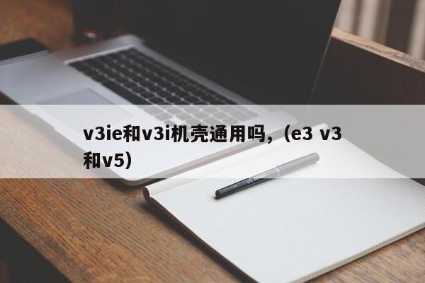 v3ie  和v3i  的情况常见吗？（e3 v3 和v5）