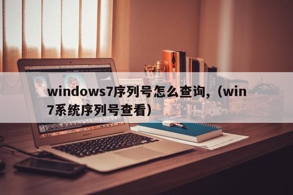 如何查看Windows  7序列号（查看Win7系统的序列号）