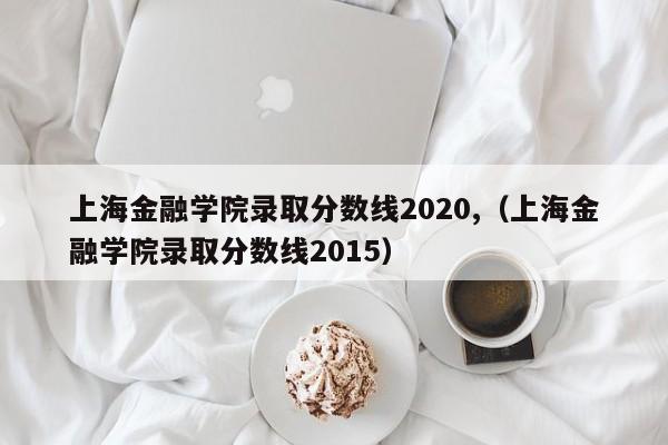 2020年上海财经大学入学成绩（2015年上海财经大学入学成绩）