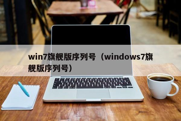win7旗舰版序列号（Windows7旗舰版序列号）