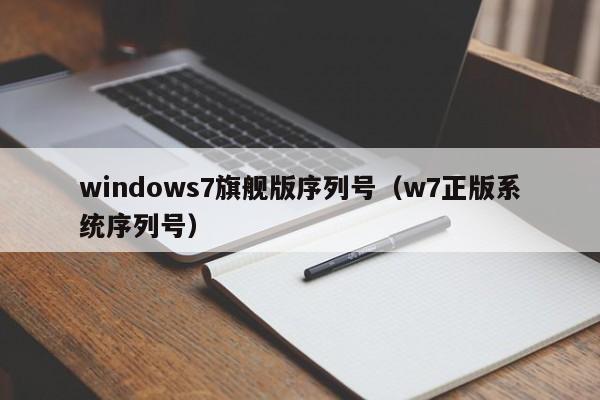 Windows7旗舰版序列号（W7正版系统序列号）